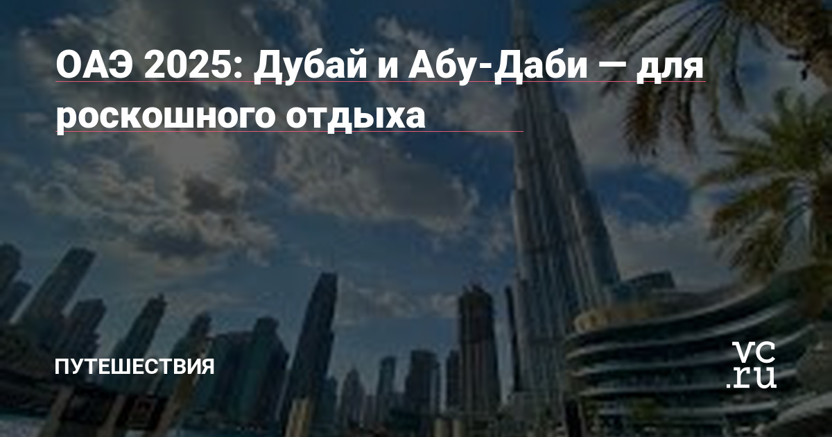 🌴 ОАЭ 2025: Дубай и Абу-Даби - лучшие направления для роскошного отдыха и эксклюзивного отдыха 🏙️