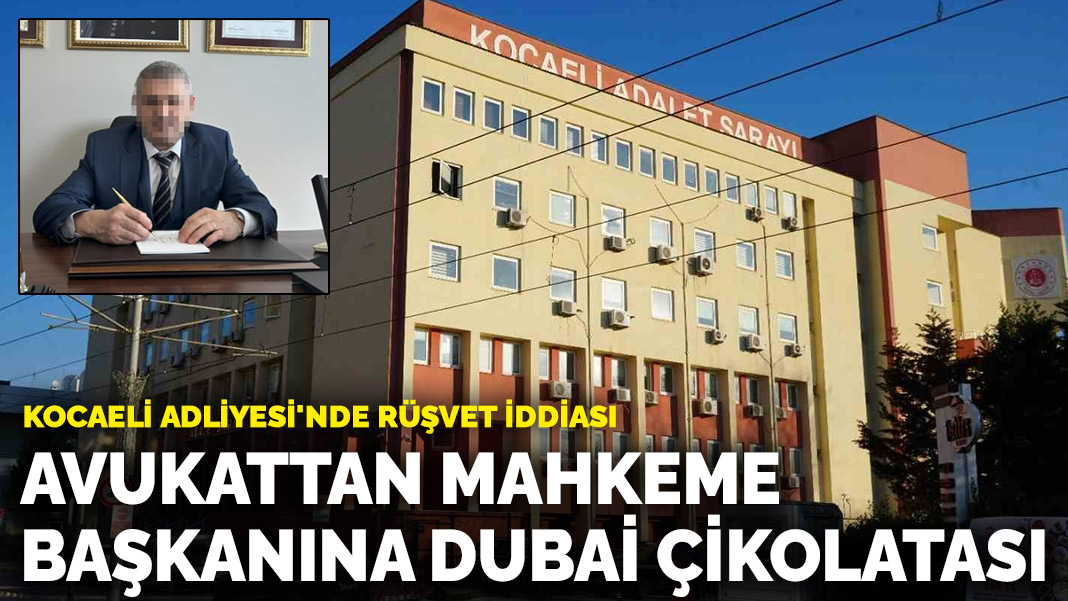 Kocaeli Adliyesi'nde rüşvet iddiası: Avukattan mahkeme başkanına Dubai çikolatası