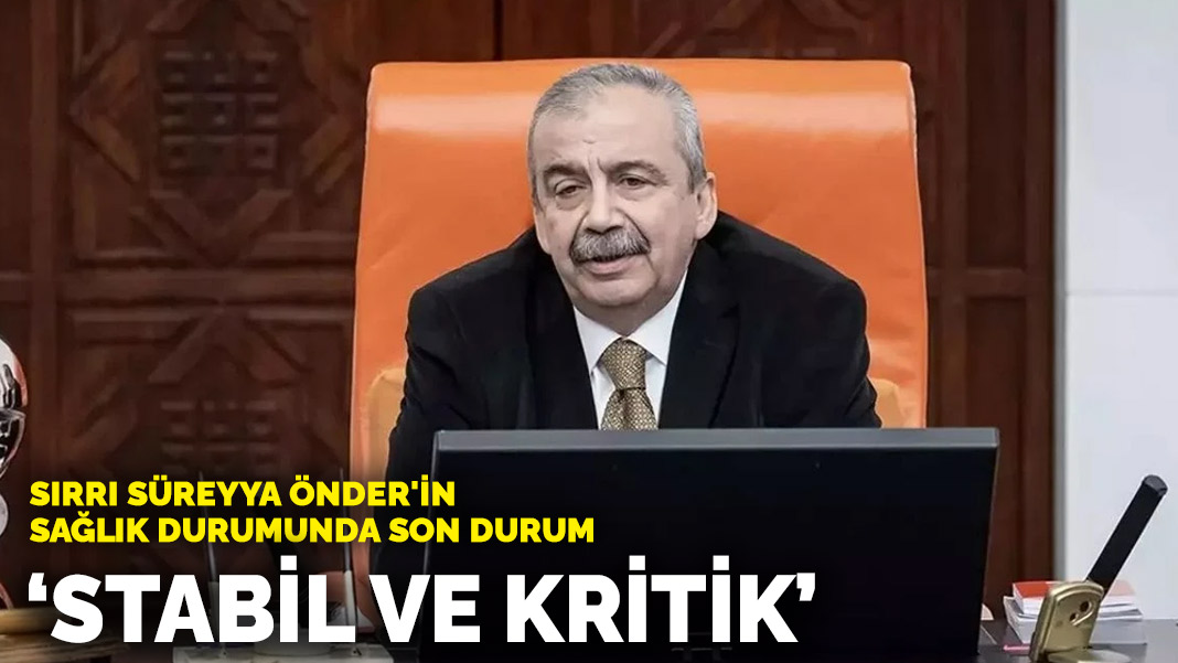 Sırrı Süreyya Önder'in sağlık durumunda son durum: 'Stabil ve kritik'