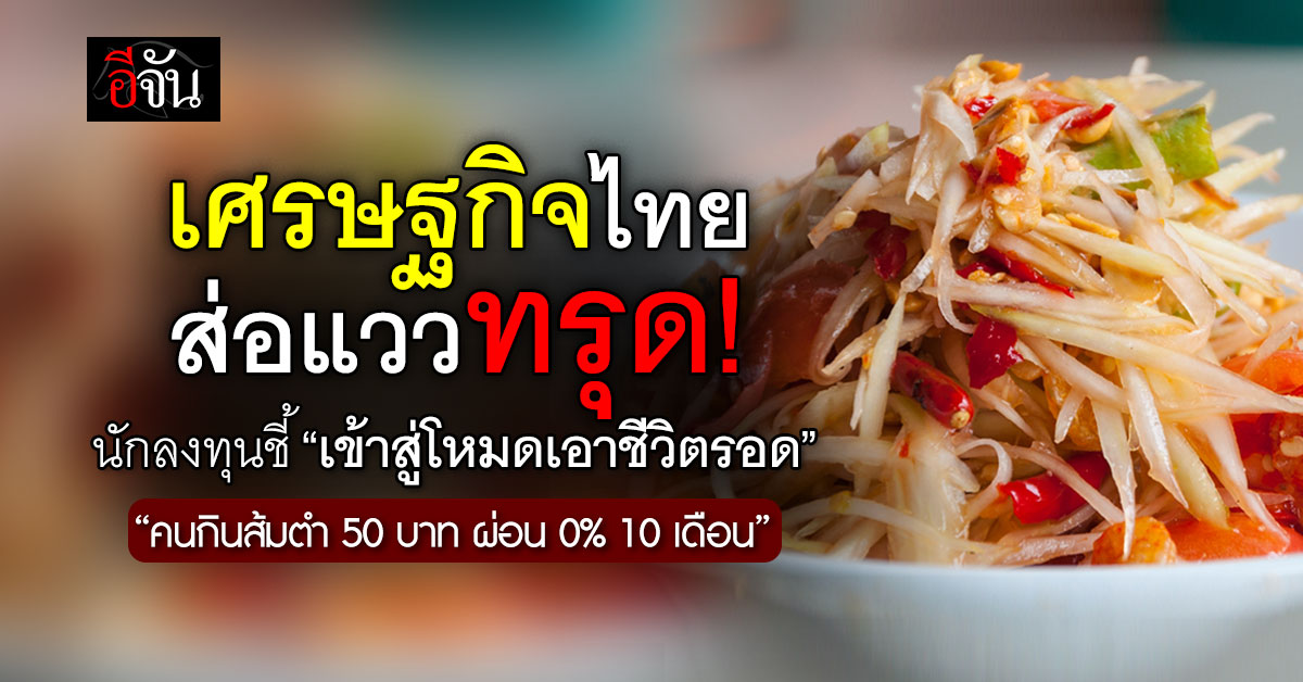 เศรษฐกิจไทยตกดิ่ง? นักลงทุนชี้คนกินส้มตำ 50 บาทผ่อน 0% นาน 10 เดือน