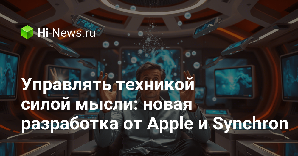 Apple и Synchron совершили прорыв: управление техникой силой мысли станет реальностью!