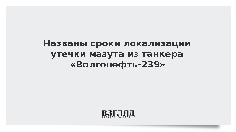 Локализация утечки мазута из танкера «Волгонефть-239»: объявлены сроки