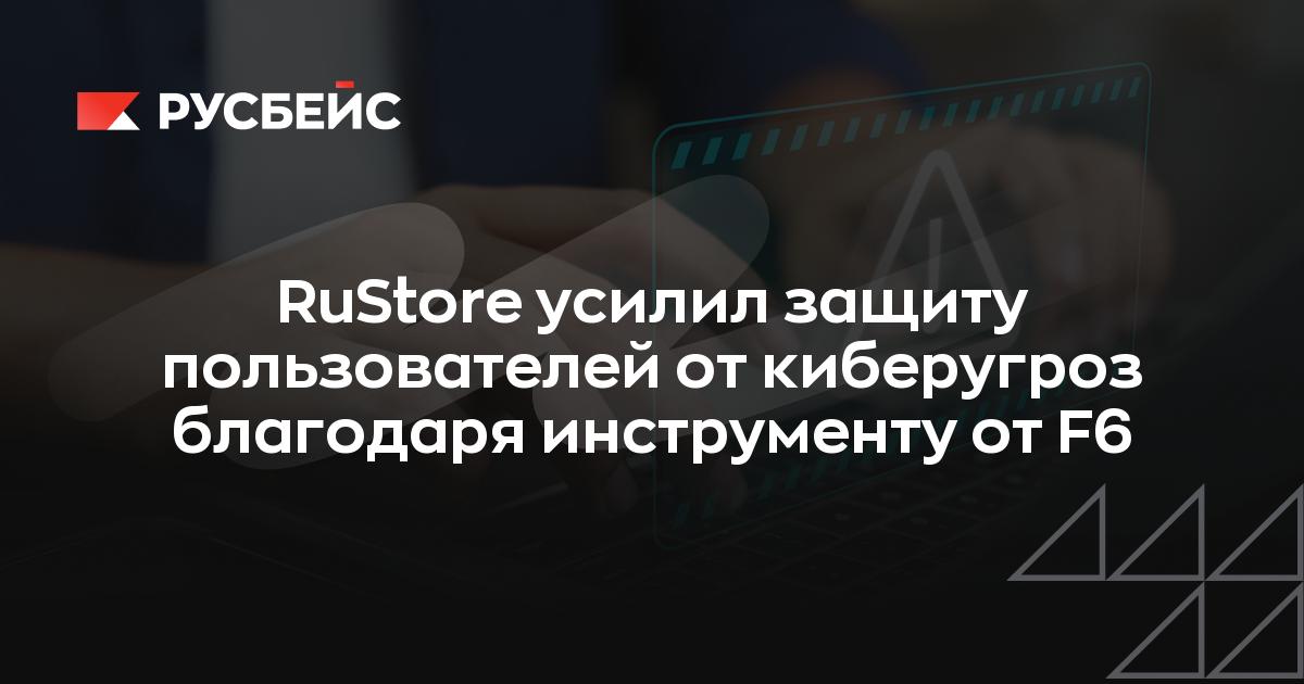 RuStore усиливает защиту от киберугроз: новый инструмент от F6