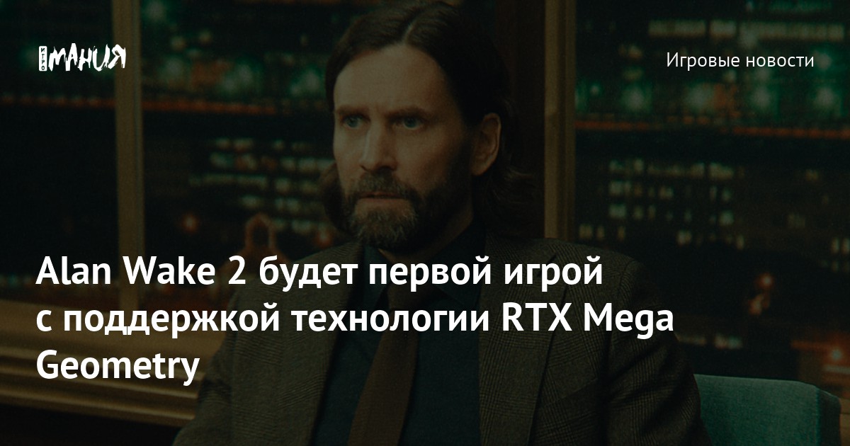 Alan Wake 2: Первая игра с поддержкой инновационной технологии RTX Mega Geometry от NVIDIA