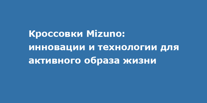 Mizuno: Революция в Спортивной Обуви – Инновации для Ваших Рекордов!