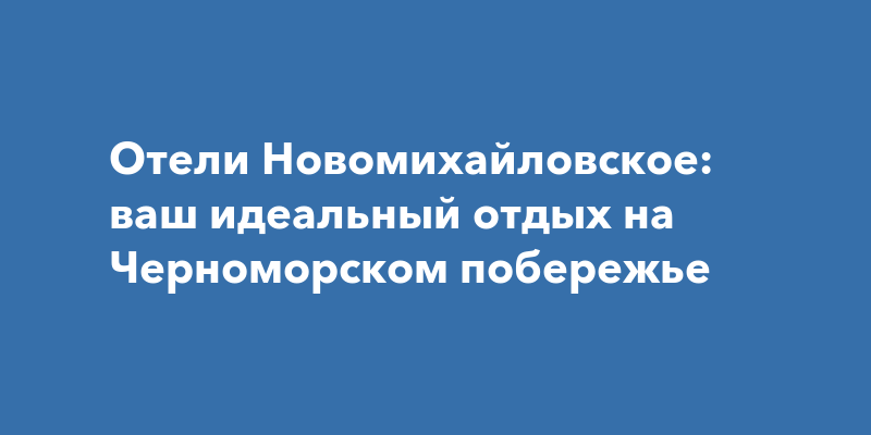 Отдых в Новомихайловском: лучшие отели на Черноморском побережье