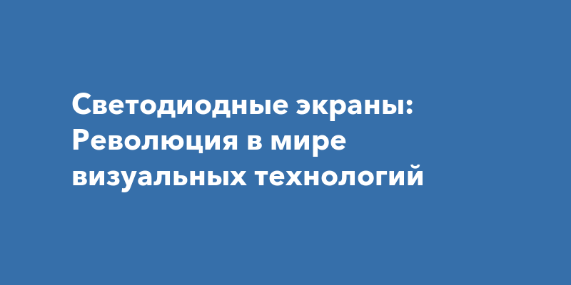 Светодиодные экраны: Новая эра визуальных технологий