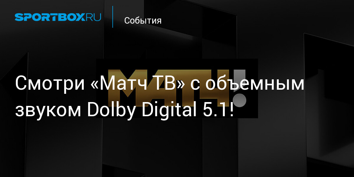 Почувствуйте игру по-новому! «Матч ТВ» перешел на Dolby Digital 5.1 для полного погружения