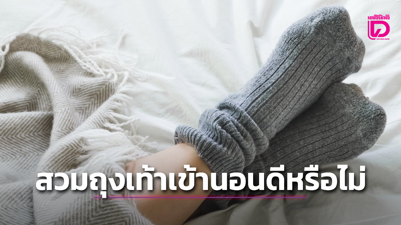 สวมถุงเท้าเข้านอนดีหรือไม่? แก้ไขข้อข้องใจเกี่ยวกับสุขภาพ