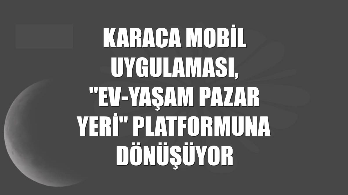 Karaca Uygulamasıyla Evine Konforu Getir: Artık Ev ve Yaşam Tarzı Pazar Yeri!