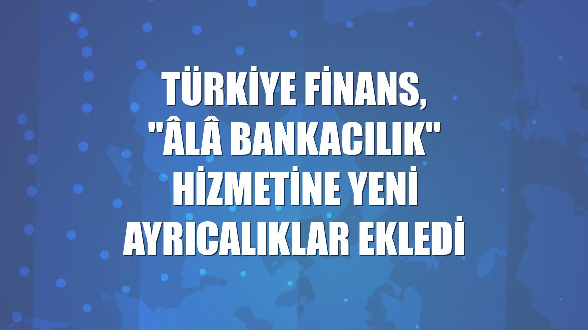 Türkiye Finans'tan Âlâ Bankacılık'a Seyahat ve Yaşam Tarzı Ayrıcalıkları!