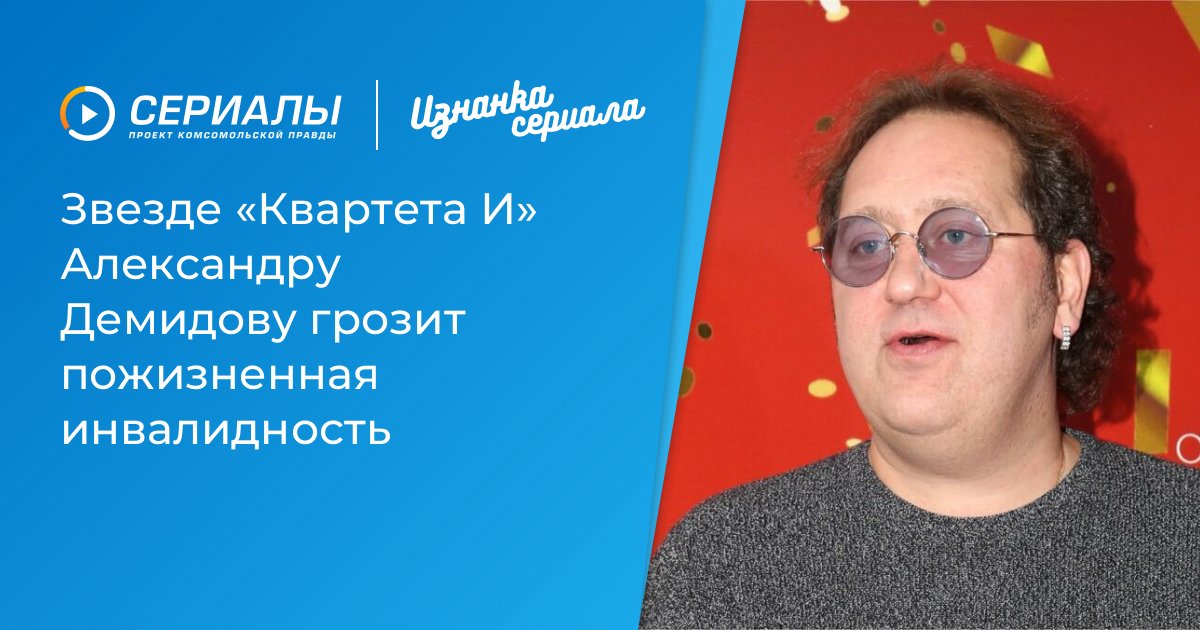 Александр Демидов из «Квартета И» рискует стать инвалидом: последние новости о здоровье