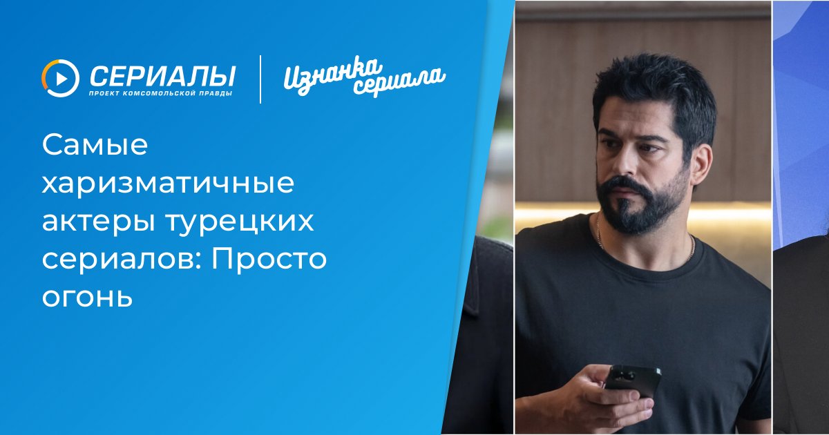 Турецкие сериалы: самые обаятельные актеры, которые покоряют сердца