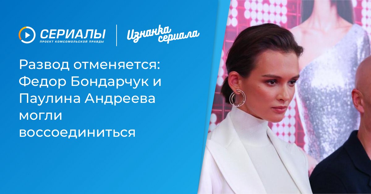 Федор Бондарчук и Паулина Андреева: развод отменен? Воссоединение звездной пары