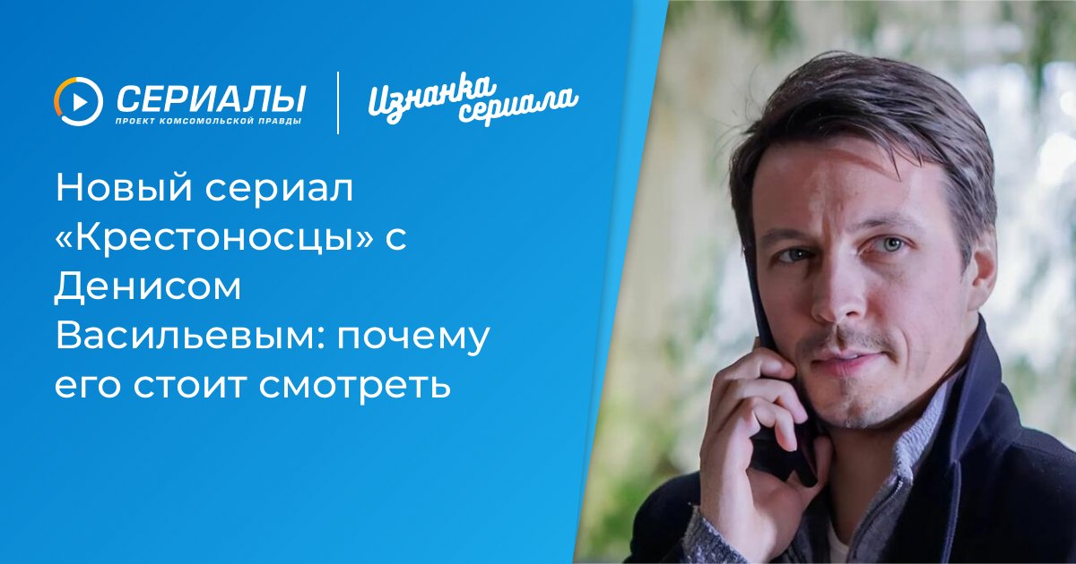 «Крестоносцы» с Денисом Васильевым: обзор нового сериала и причины, почему его стоит посмотреть
