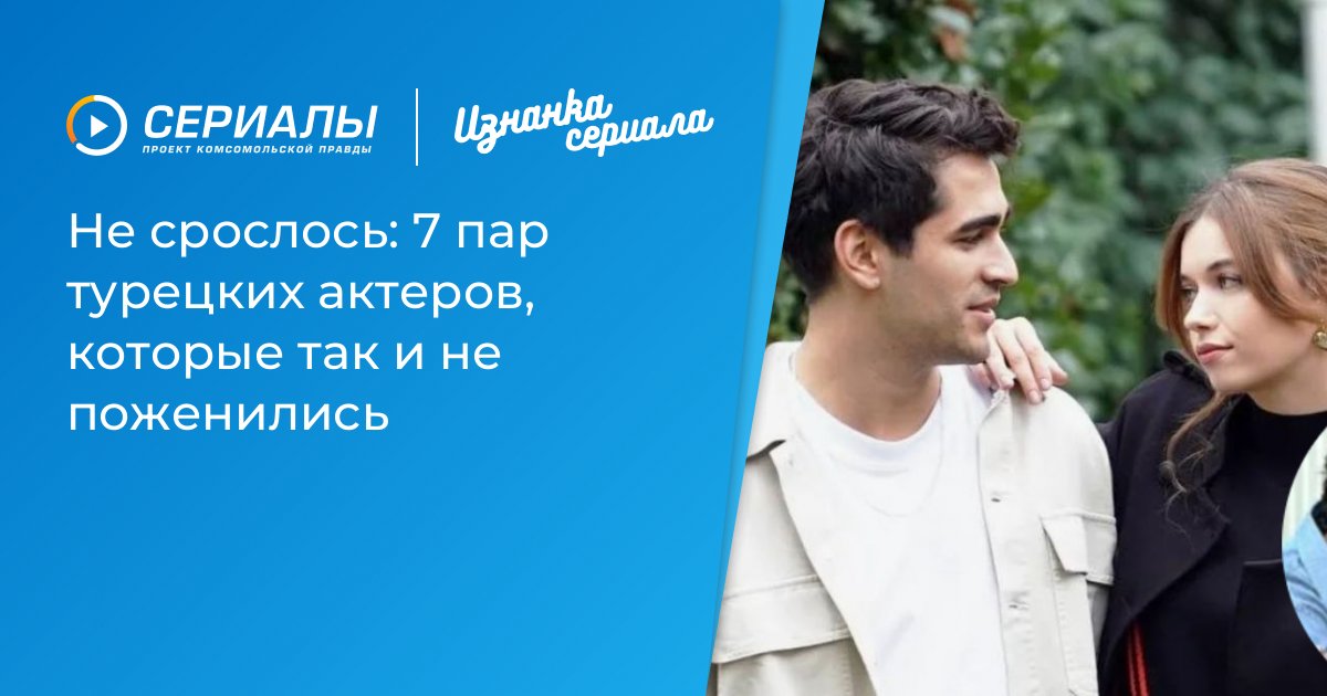 Не Стало Судьбой: 7 Турецких Актерских Дуэтов, Которые Не Дошли До Алтаря