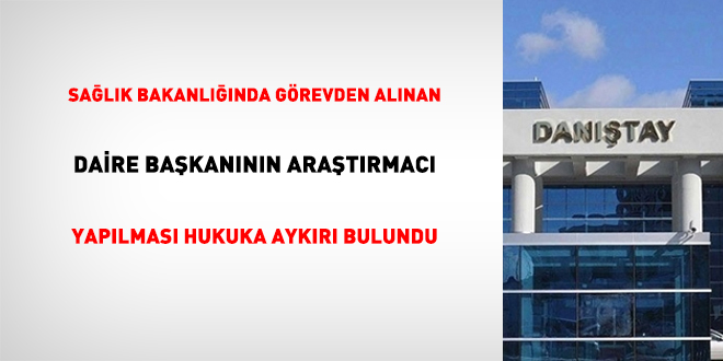 Sağlık Bakanlığında Görevden Alınan Daire Başkanının Araştırmacı Yapılmasına İlişkin Karar Hukuka Aykırı Bulundu