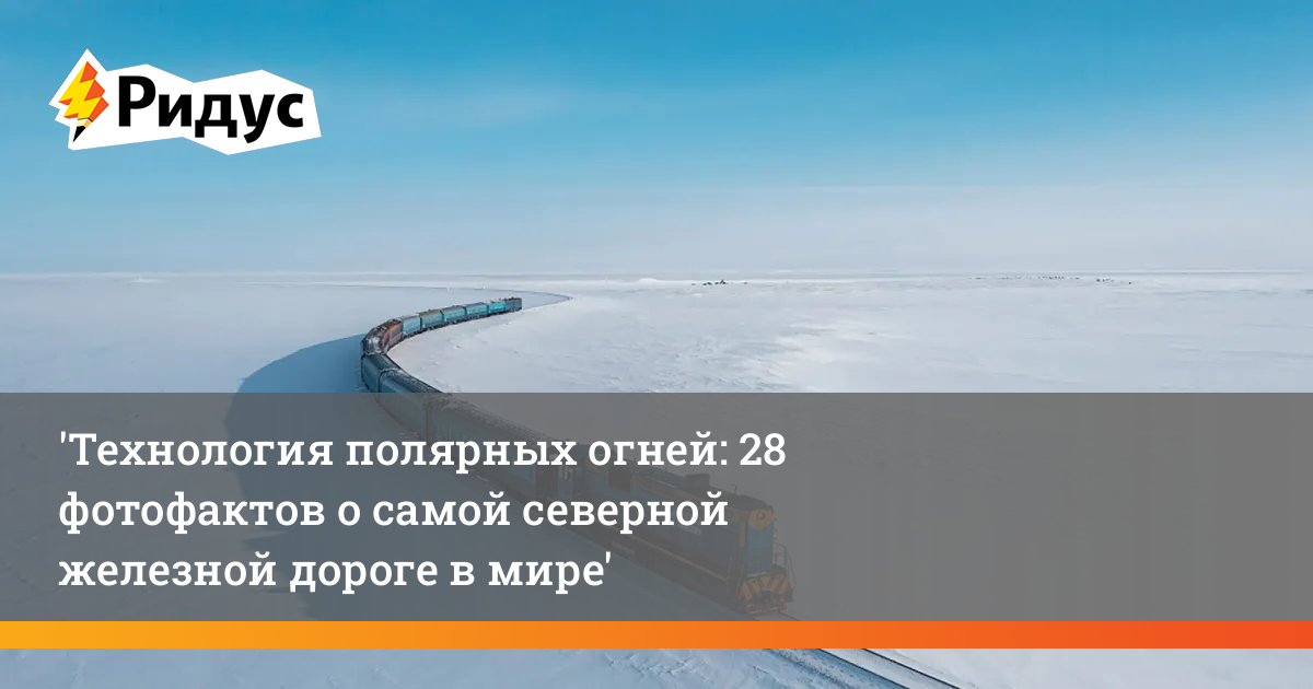 Самая северная железная дорога в мире: 28 невероятных фотофактов о Трансполярной магистрали