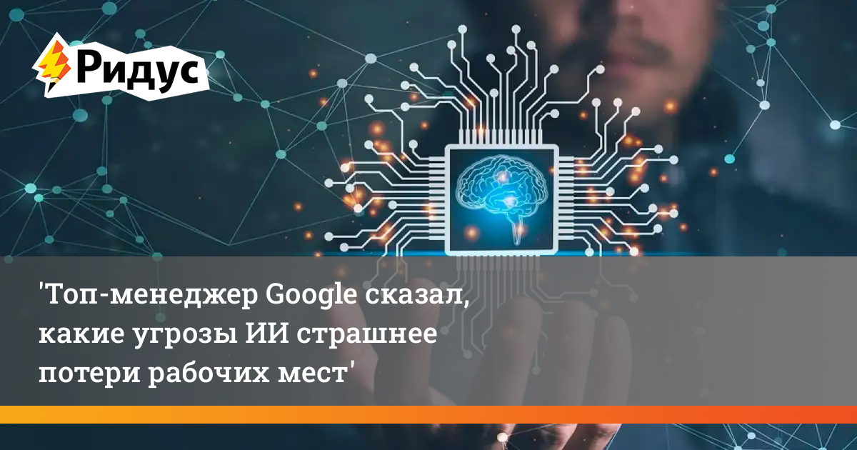 Google предупреждает: ИИ таит в себе угрозы, гораздо более серьезные, чем потеря работы
