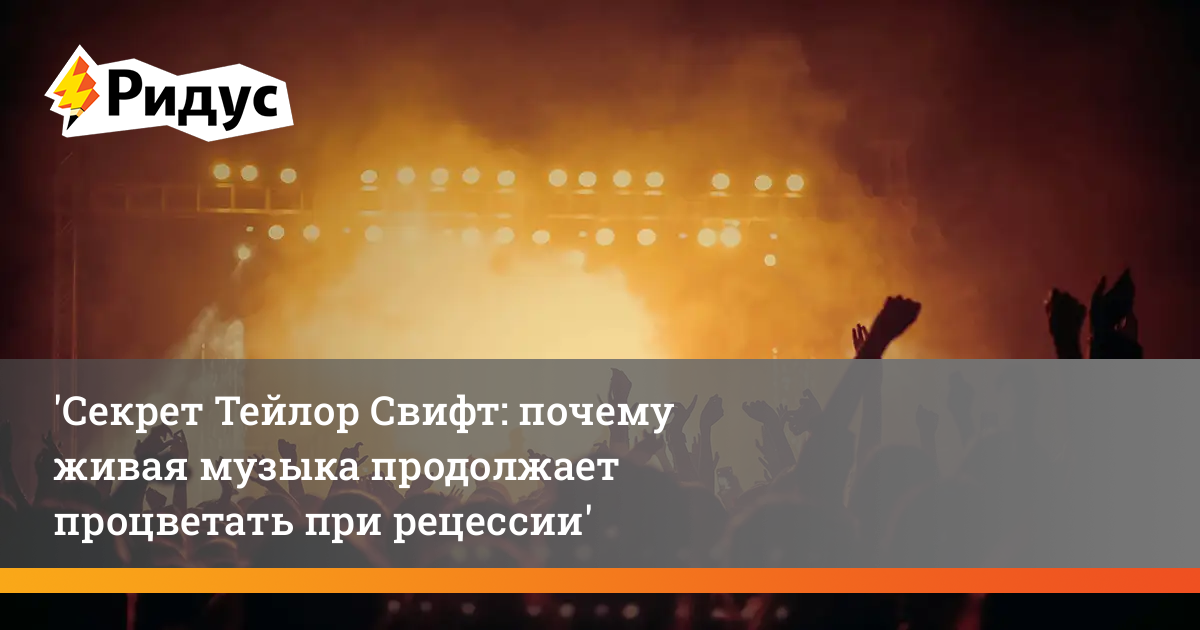 Тейлор Свифт и секрет живой музыки: как отрасль будет процветать во время экономического спада