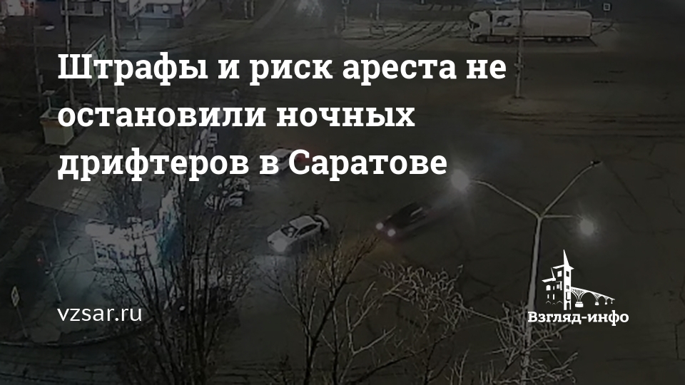 Ночные дрифтеры Саратова игнорируют штрафы и риск ареста